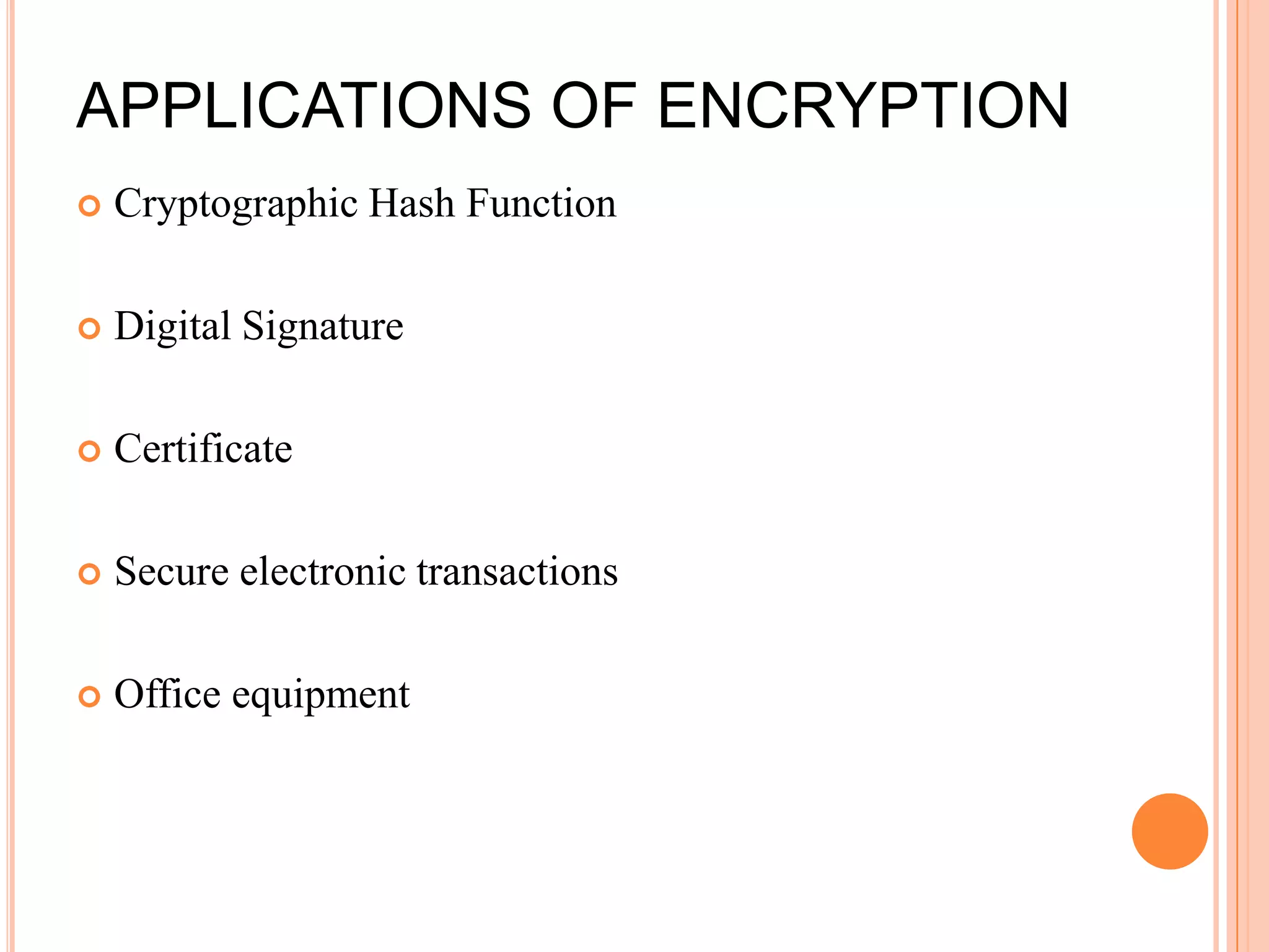 APPLICATIONS OF ENCRYPTION
   Cryptographic Hash Function

   Digital Signature

   Certificate

   Secure electronic transactions

   Office equipment
 