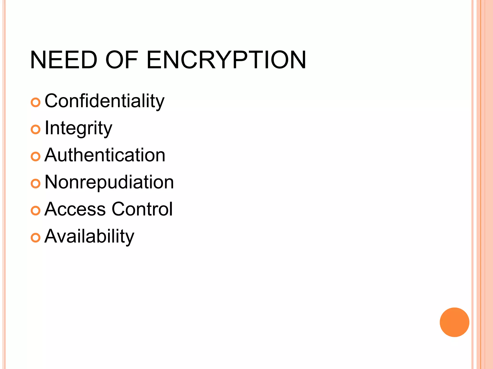 NEED OF ENCRYPTION
 Confidentiality

 Integrity

 Authentication

 Nonrepudiation

 Access  Control
 Availability
 