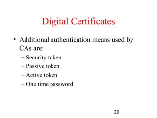 Digital Certificates
• Additional authentication means used by
  CAs are:
  –   Security token
  –   Passive token
  –   Active token
  –   One time password



                                  20
 
