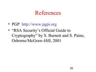 References
• PGP http://www.pgpi.org
• “RSA Security’s Official Guide to
  Cryptography” by S. Burnett and S. Paine,
  Osborne/McGraw-Hill, 2001




                                  30
 