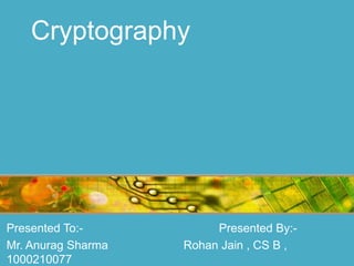 Cryptography




Presented To:-           Presented By:-
Mr. Anurag Sharma   Rohan Jain , CS B ,
1000210077
 