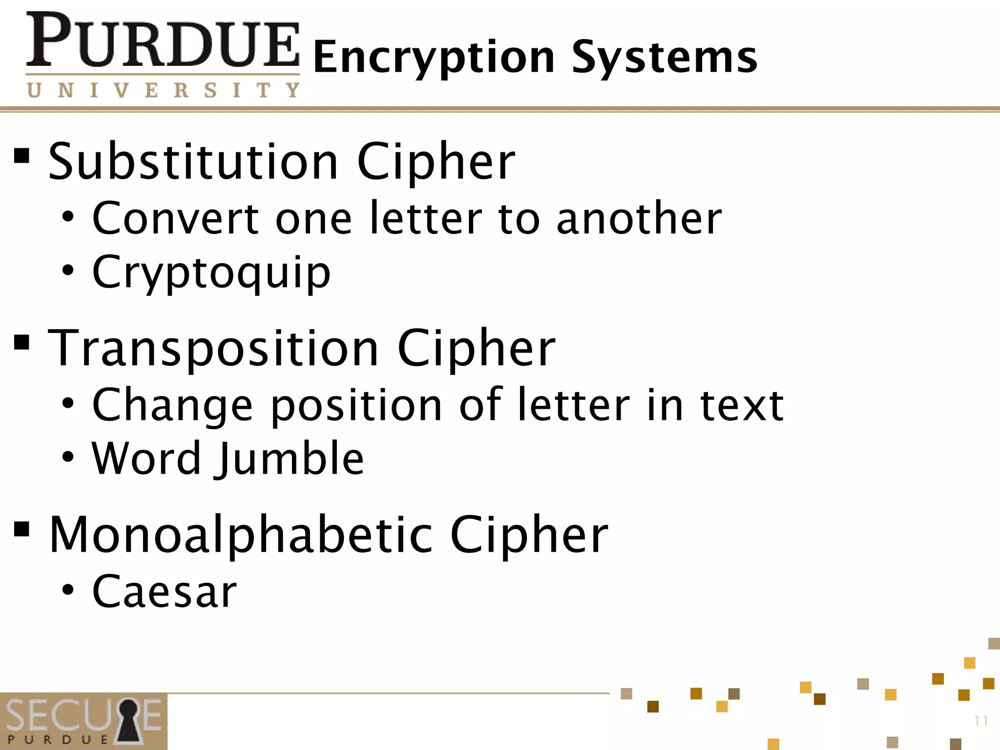 Encryption Systems
 Substitution Cipher
• Convert one letter to another
• Cryptoquip
 Transposition Cipher
• Change position of letter in text
• Word Jumble
 Monoalphabetic Cipher
• Caesar
11
 