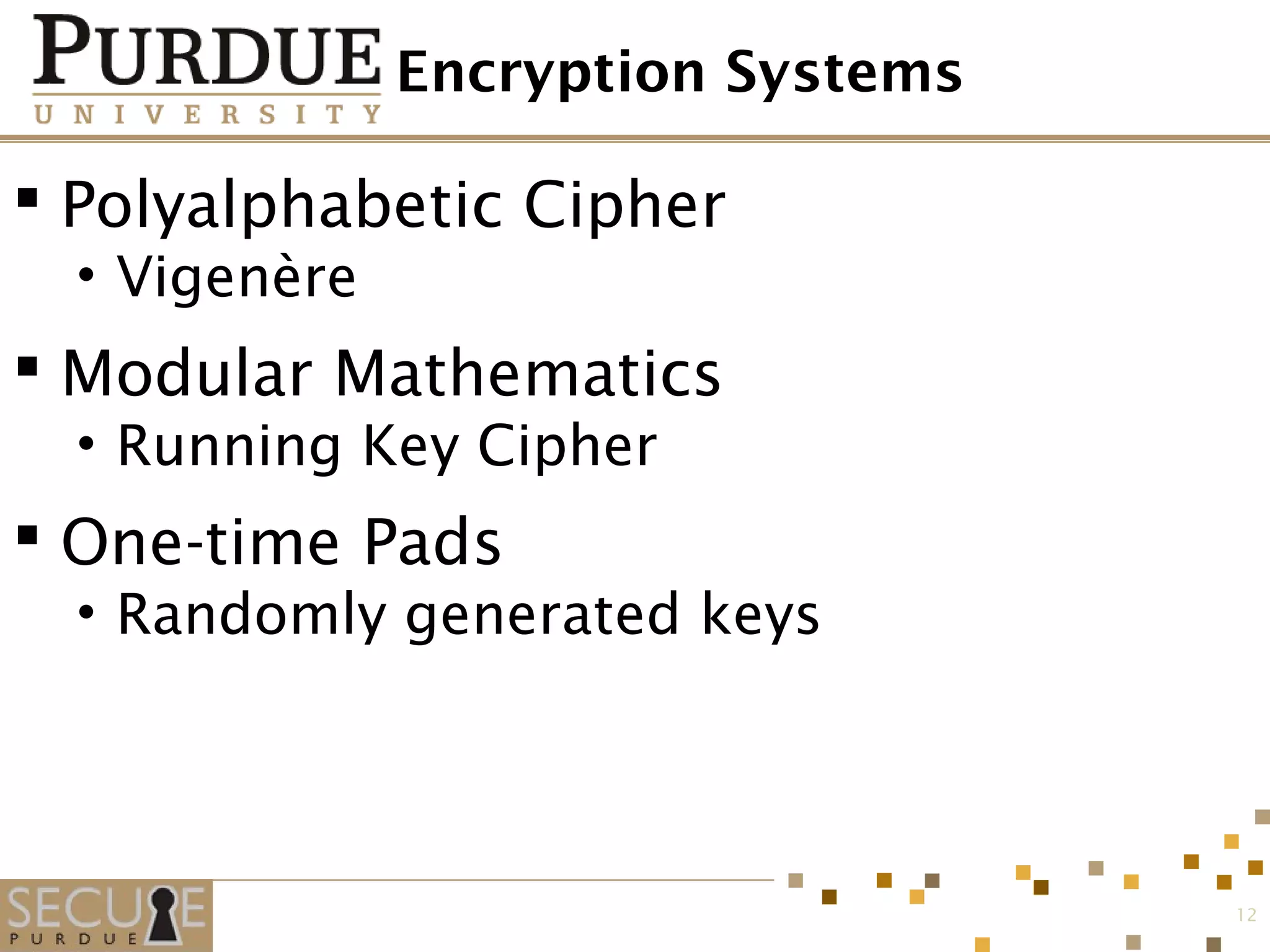 Encryption Systems
 Polyalphabetic Cipher
• Vigenère
 Modular Mathematics
• Running Key Cipher
 One-time Pads
• Randomly generated keys
12
 