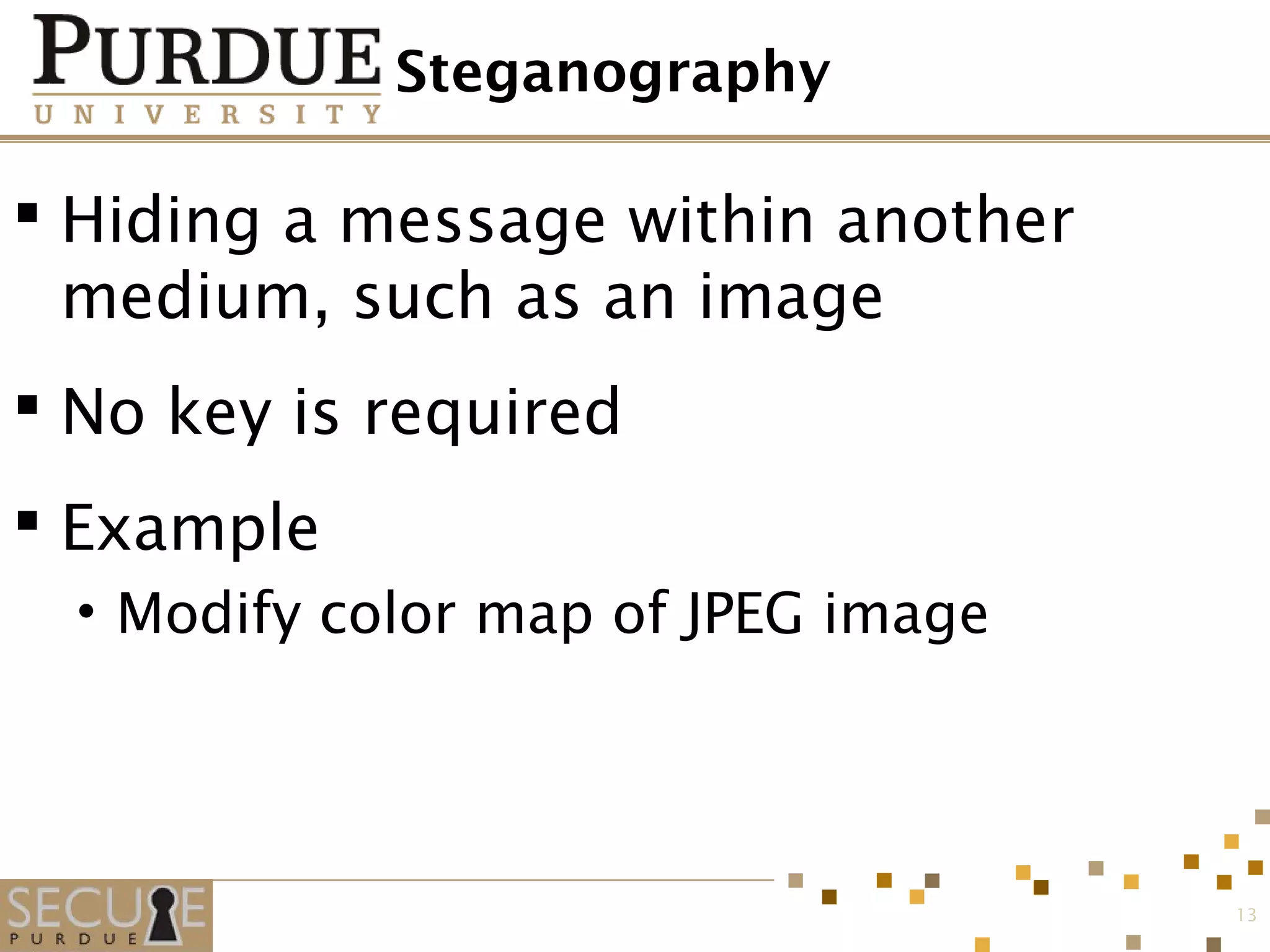 Steganography
 Hiding a message within another
medium, such as an image
 No key is required
 Example
• Modify color map of JPEG image
13
 