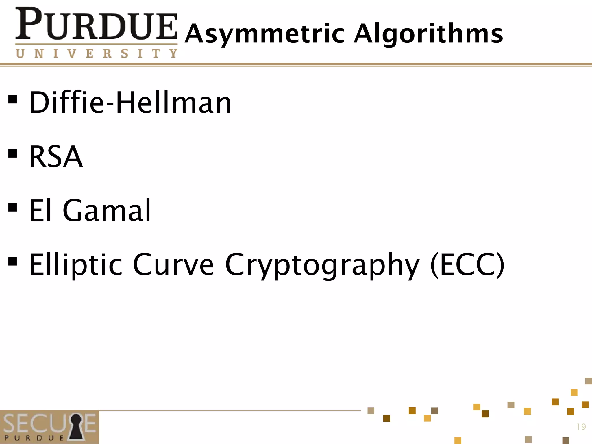 Asymmetric Algorithms
 Diffie-Hellman
 RSA
 El Gamal
 Elliptic Curve Cryptography (ECC)
19
 