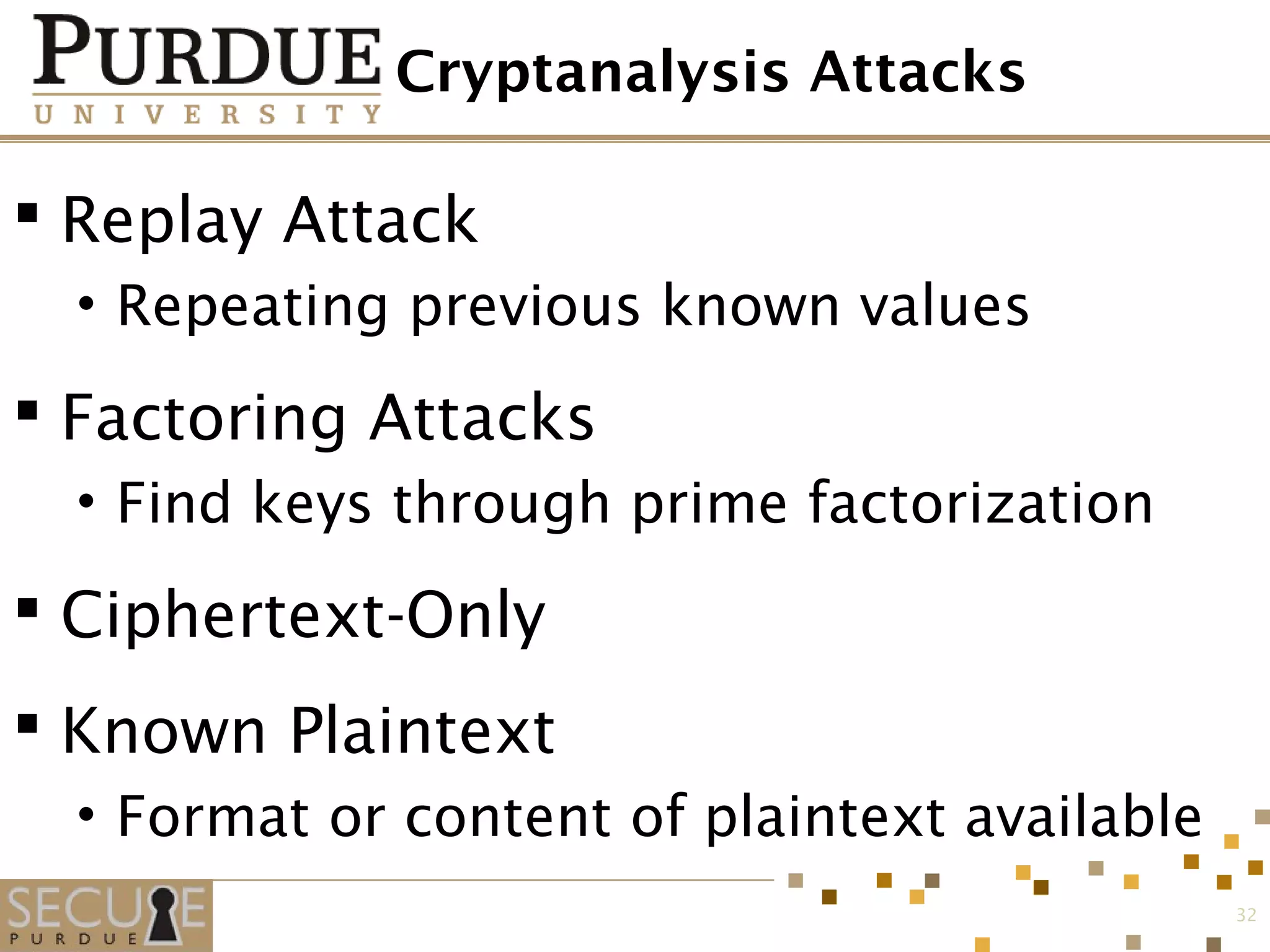 Cryptanalysis Attacks
 Replay Attack
• Repeating previous known values
 Factoring Attacks
• Find keys through prime factorization
 Ciphertext-Only
 Known Plaintext
• Format or content of plaintext available
32
 