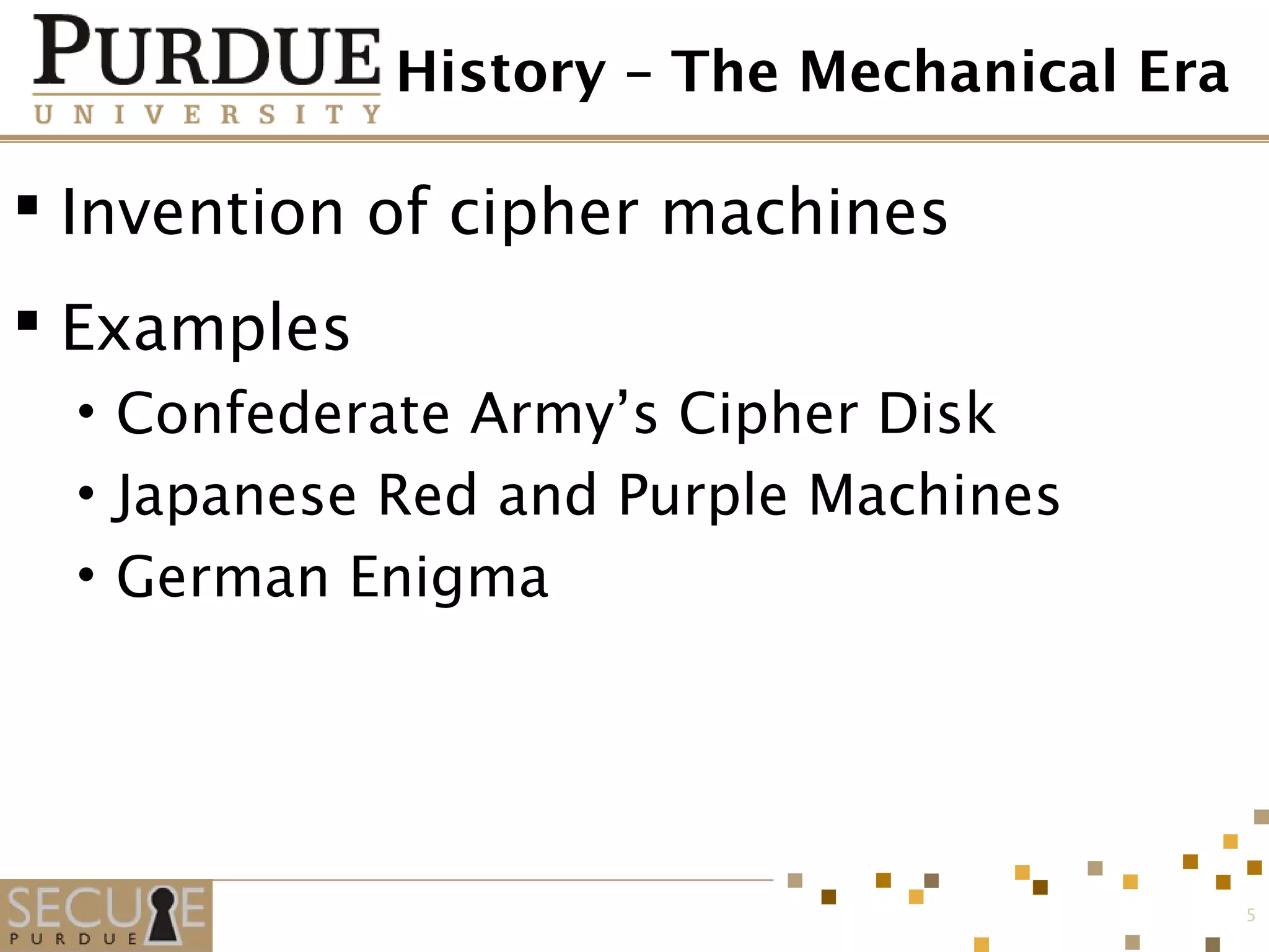History – The Mechanical Era
 Invention of cipher machines
 Examples
• Confederate Army’s Cipher Disk
• Japanese Red and Purple Machines
• German Enigma
5
 