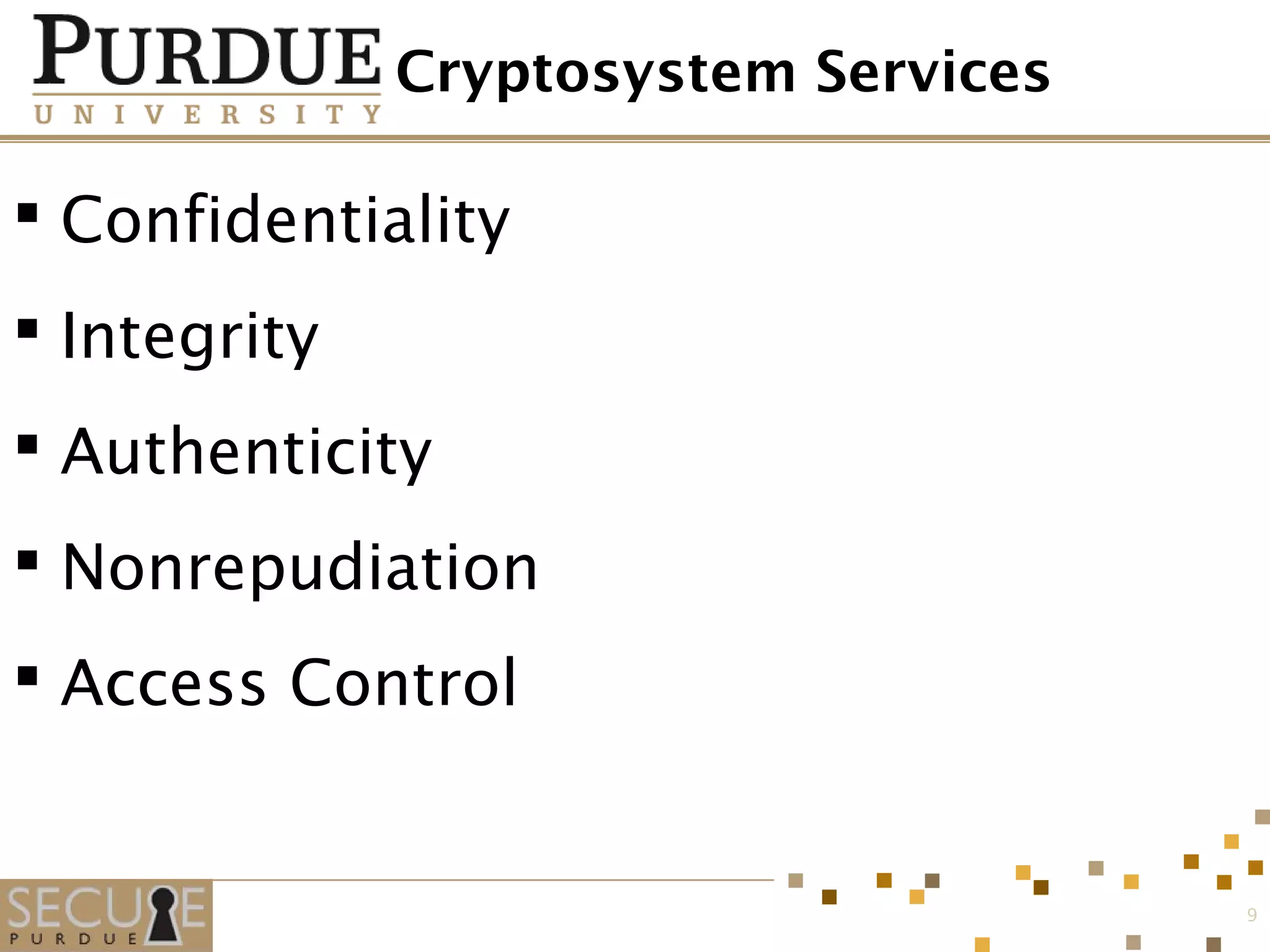 Cryptosystem Services
 Confidentiality
 Integrity
 Authenticity
 Nonrepudiation
 Access Control
9
 