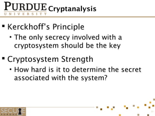 Cryptanalysis
 Kerckhoff’s Principle
• The only secrecy involved with a
cryptosystem should be the key
 Cryptosystem Strength
• How hard is it to determine the secret
associated with the system?
30
 