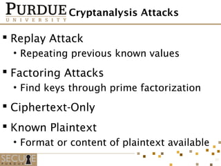 Cryptanalysis Attacks
 Replay Attack
• Repeating previous known values
 Factoring Attacks
• Find keys through prime factorization
 Ciphertext-Only
 Known Plaintext
• Format or content of plaintext available
32
 