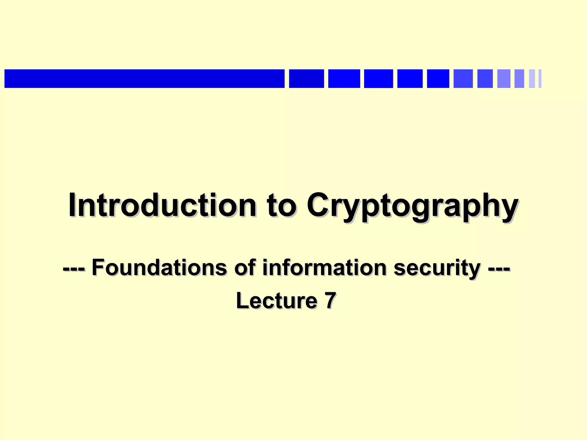 Introduction to CryptographyIntroduction to Cryptography
--- Foundations of information security ------ Foundations of information security ---
Lecture 7Lecture 7
 