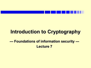 Introduction to CryptographyIntroduction to Cryptography
--- Foundations of information security ------ Foundations of information security ---
Lecture 7Lecture 7
 