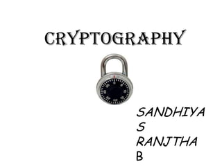 CRYPTOGRAPHY
SANDHIYA
S
RANJTHA
B
 