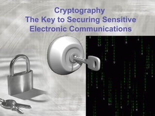 Cryptography
The Key to Securing Sensitive
 Electronic Communications
 
