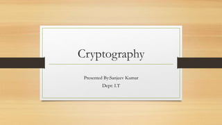Cryptography
Presented By:Sanjeev Kumar
Dept: I.T
 