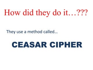 How did they do it…???
They use a method called…
CEASAR CIPHER
 