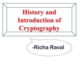 History and
Introduction of
Cryptography
-Richa Raval
 