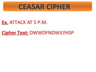 CEASAR CIPHER
Ex. ATTACK AT 5 P.M.
Cipher Text: DWWDFNDWILYHSP
 