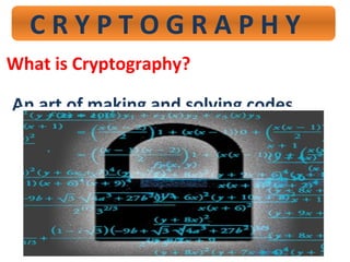 C R Y P T O G R A P H Y
An art of making and solving codes…
What is Cryptography?
 