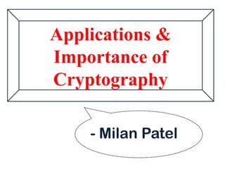 Applications &
Importance of
Cryptography
- Milan Patel
 
