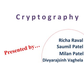 C r y p t o g r a p h y
Presented by… Saumil Patel
Divyarajsinh Vaghela
Richa Raval
Milan Patel
 