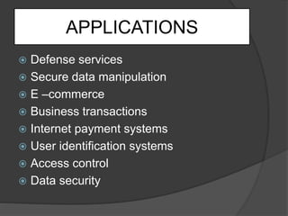 APPLICATIONS
 Defense services
 Secure data manipulation
 E –commerce
 Business transactions
 Internet payment systems
 User identification systems
 Access control
 Data security
 