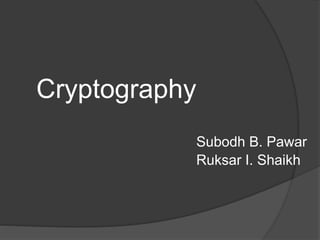 Cryptography
Subodh B. Pawar
Ruksar I. Shaikh
 