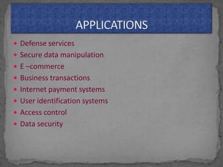  Defense services
 Secure data manipulation
 E –commerce
 Business transactions
 Internet payment systems
 User identification systems
 Access control
 Data security
 