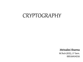 CRYPTOGRAPHY
Mrinalini Sharma
M.Tech (ECE), 1st Sem.
00516414216
 