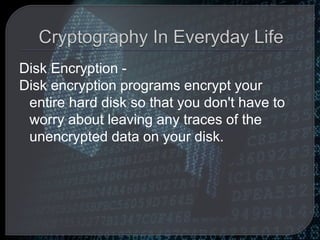 Disk Encryption -
Disk encryption programs encrypt your
entire hard disk so that you don't have to
worry about leaving any traces of the
unencrypted data on your disk.
 
