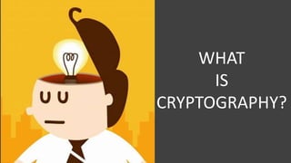 WHAT
IS
CRYPTOGRAPHY?
 