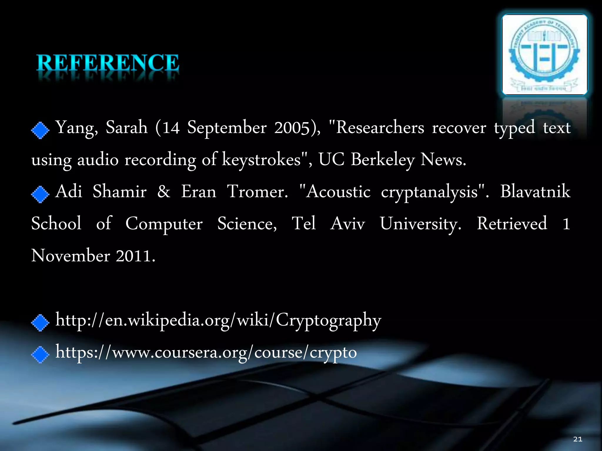 Yang, Sarah (14 September 2005), "Researchers recover typed text
using audio recording of keystrokes", UC Berkeley News.
Adi Shamir & Eran Tromer. "Acoustic cryptanalysis". Blavatnik
School of Computer Science, Tel Aviv University. Retrieved 1
November 2011.
http://en.wikipedia.org/wiki/Cryptography
https://www.coursera.org/course/crypto
21
 