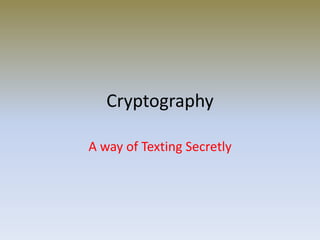 Cryptography
A way of Texting Secretly
 