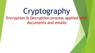 Cryptography
Encryption & Decryption process applied with
documents and emails
 