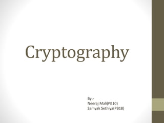 Cryptography
By:-
Neeraj Mali(PB10)
Samyak Sethiya(PB18)
 