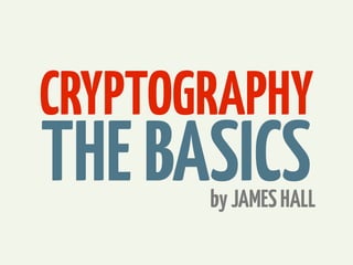 CRYPTOGRAPHY

THE BASICS

by JAMES HALL

 