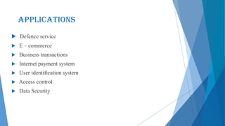  Defence service
 E – commerce
 Business transactions
 Internet payment system
 User identification system
 Access control
 Data Security
Applications
 