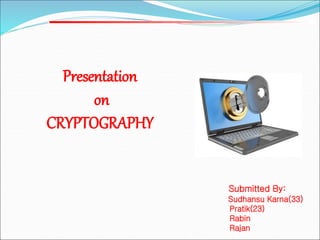 Submitted By:
Sudhansu Karna(33)
Pratik(23)
Rabin
Rajan
Presentation
on
CRYPTOGRAPHY
 