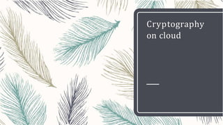 Cryptography
on cloud
 