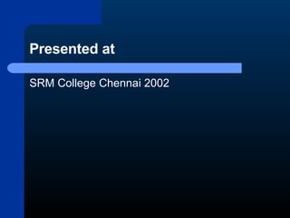 Presented at SRM College Chennai 2002 