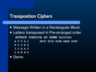 Transposition Ciphers Message Written in a Rectangular Block Letters transposed in Pre-arranged order ATTACK CORSICA AT DAWN  becomes A T T A C  AKID TCCA TOAW ARAN CSTX K C O R S I C A A T D A W N X Demo 