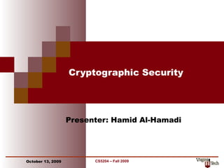 Cryptographic Security




                   Presenter: Hamid Al-Hamadi




October 13, 2009         CS5204 – Fall 2009     1
 
