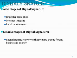 DIGITAL SIGNATURE
29
⚫Advantagesof Digital Signature
⚫Imposter prevention
⚫Message integrity
⚫Legal requirement
⚫Disadvantagesof Digital Signature:
⚫Digital signature involves the primaryavenue forany
business is money
 
