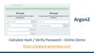 Argon2
Calculate Hash / Verify Password – Online Demo
https://argon2-generator.com
 