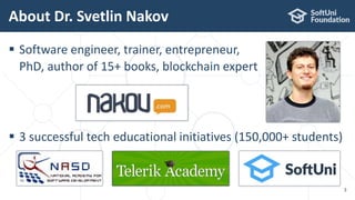  Software engineer, trainer, entrepreneur,
PhD, author of 15+ books, blockchain expert
 3 successful tech educational initiatives (150,000+ students)
About Dr. Svetlin Nakov
3
 
