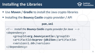  Use Maven / Gradle to install the Java crypto libraries
 Installing the Bouncy Castle crypto provider / API
Installing the Libraries
11
pom.xml
<!-- Install the Bouncy Castle crypto provider for Java -->
<dependency>
<groupId>org.bouncycastle</groupId>
<artifactId>bcprov-jdk15on</artifactId>
<version>1.60</version>
</dependency>
 