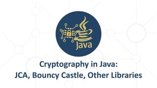Cryptography in Java:
JCA, Bouncy Castle, Other Libraries
 