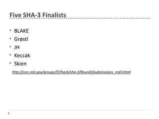 Five SHA-3 Finalists
▶ BLAKE
▶ Grøstl
▶ JH
▶ Keccak
▶ Skien
http://csrc.nist.gov/groups/ST/hash/sha-3/Round3/submissions_rnd3.html
 