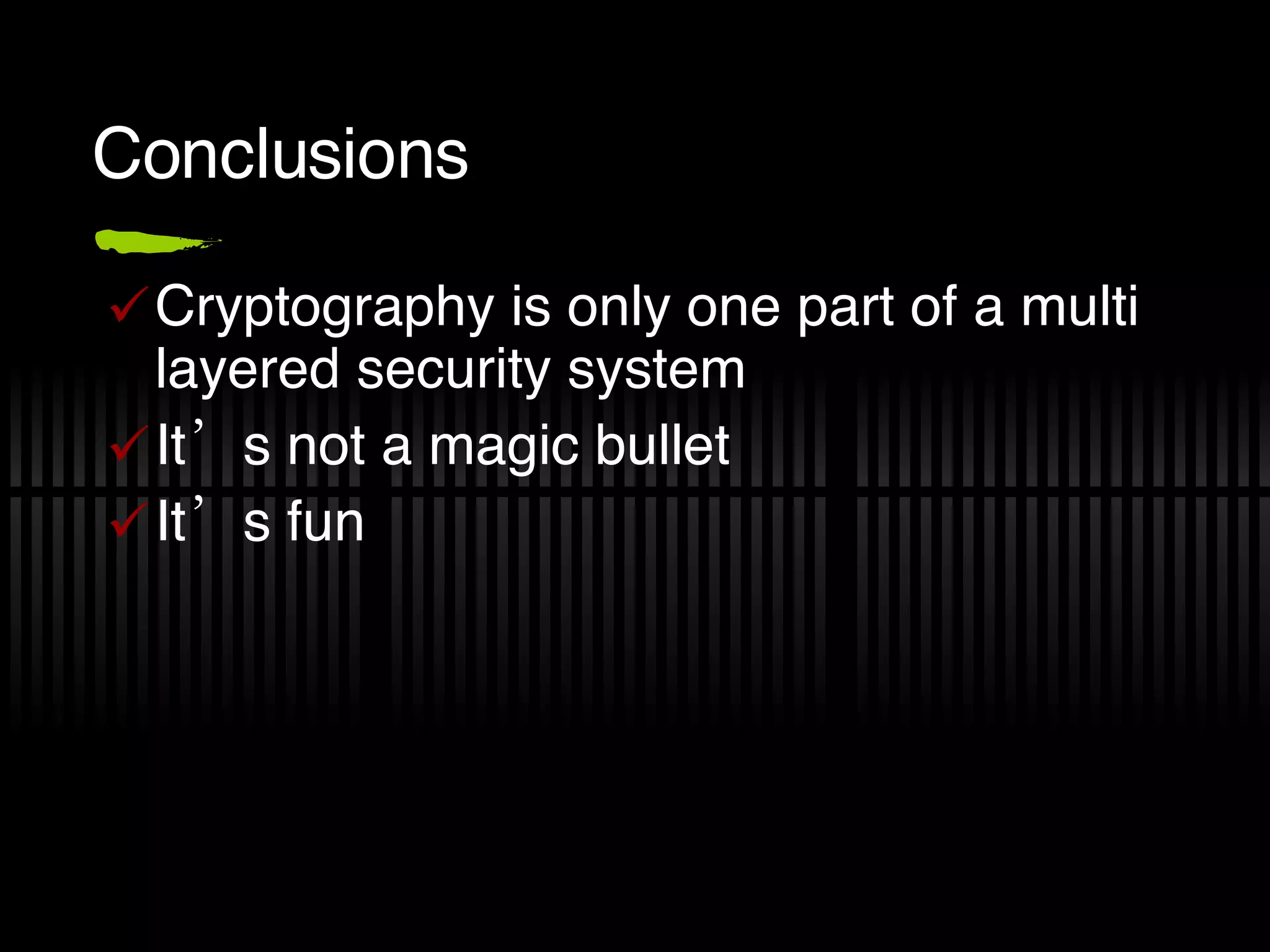 Conclusions Cryptography is only one part of a multi layered security system It’s not a magic bullet It’s fun 
