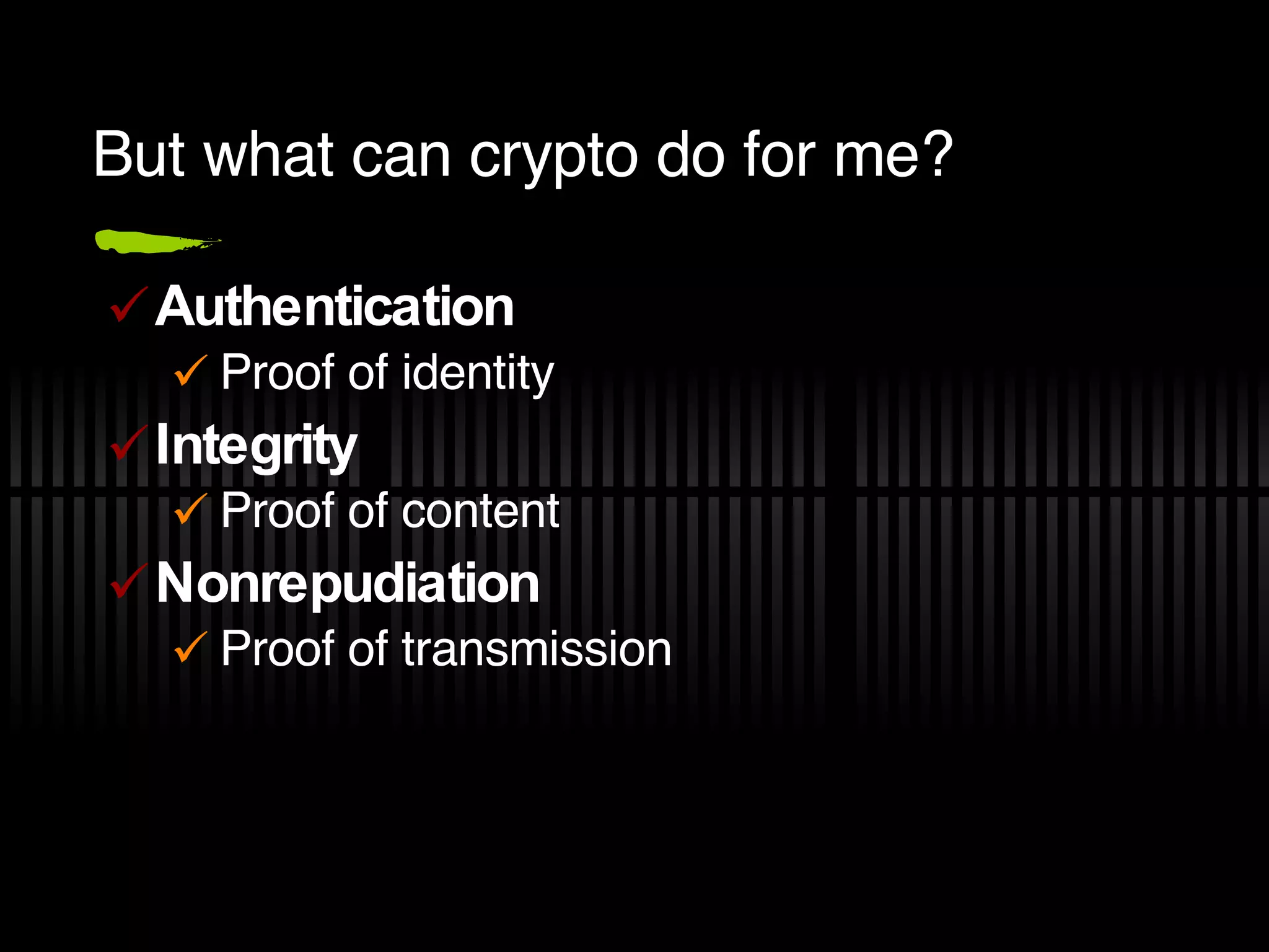 But what can crypto do for me? Authentication Proof of identity Integrity Proof of content Nonrepudiation Proof of transmission 